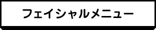 フェイシャルメニュー